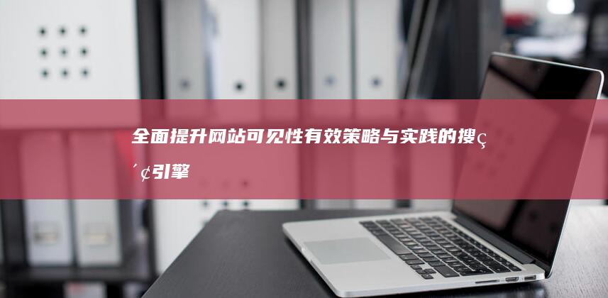 全面提升网站可见性：有效策略与实践的搜索引擎优化工作