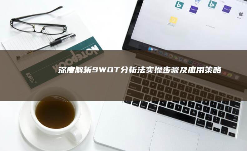 深度解析：SWOT分析法实操步骤及应用策略