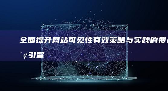 全面提升网站可见性：有效策略与实践的搜索引擎优化工作